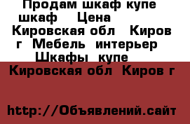  Продам шкаф-купе, шкаф. › Цена ­ 18 800 - Кировская обл., Киров г. Мебель, интерьер » Шкафы, купе   . Кировская обл.,Киров г.